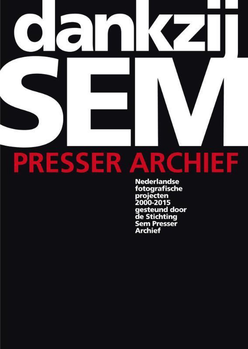 Dankzij Sem Presser archief. Nederlandse fotografie projecten 2000-2015 gesteund door de Stichting Sem Presser Archief