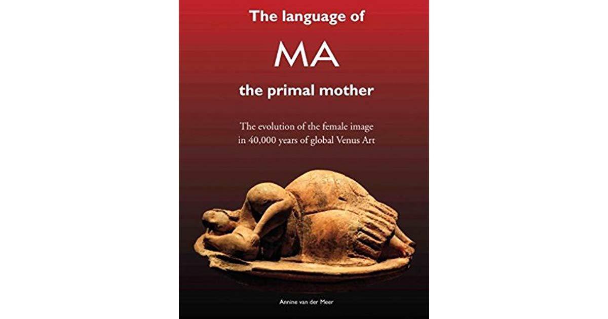 The Language of MA, the primal mother; The evolution of the female image in 40.000 years of global Venus Art