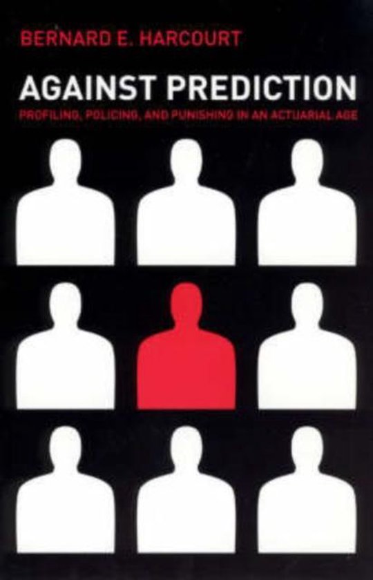 Against Prediction - Profiling, Policing and Punishing in an Actuarial Age