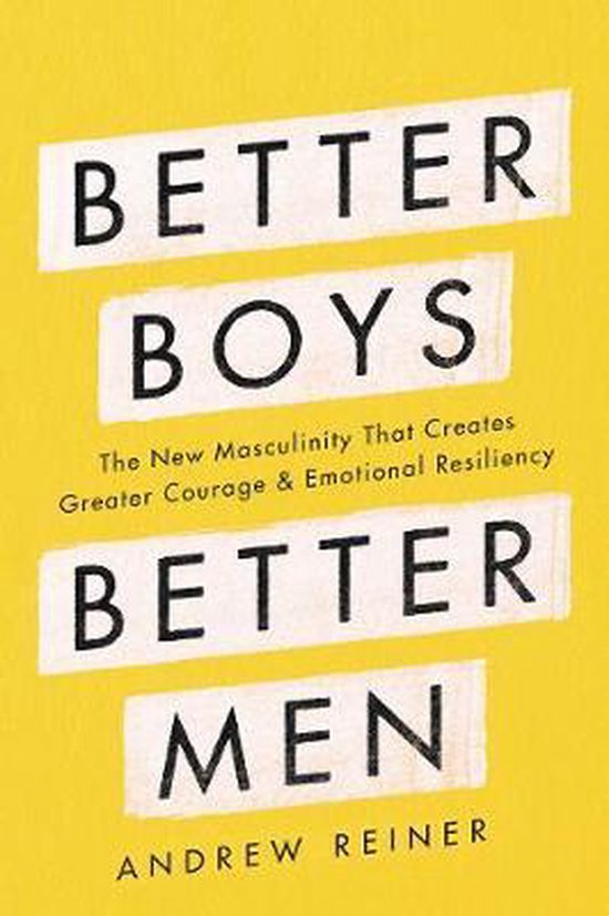 Better Boys, Better Men The New Masculinity That Creates Greater Courage and Emotional Resiliency