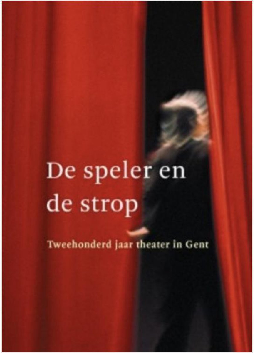 De speler en de strop. Tweehonderd jaar theater in Gent.