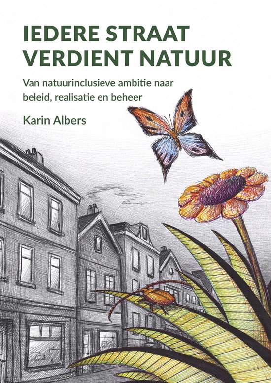 Karin Albers Iedere Straat Verdient Natuur - Van Natuurinclusieve Ambitie Naar Beleid, Realisatie En Beheer