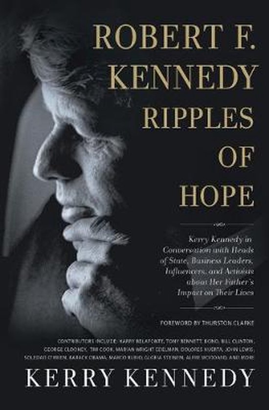 Robert F Kennedy Ripples of Hope Kerry Kennedy in Conversation with Heads of State, Business Leaders, Influencers, and Activists about Her Father's Impact on Their Lives