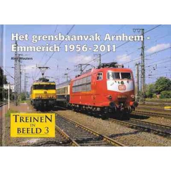Alex Wouters Het Grensbaanvak Arnhem - Emmerich 1956-2011