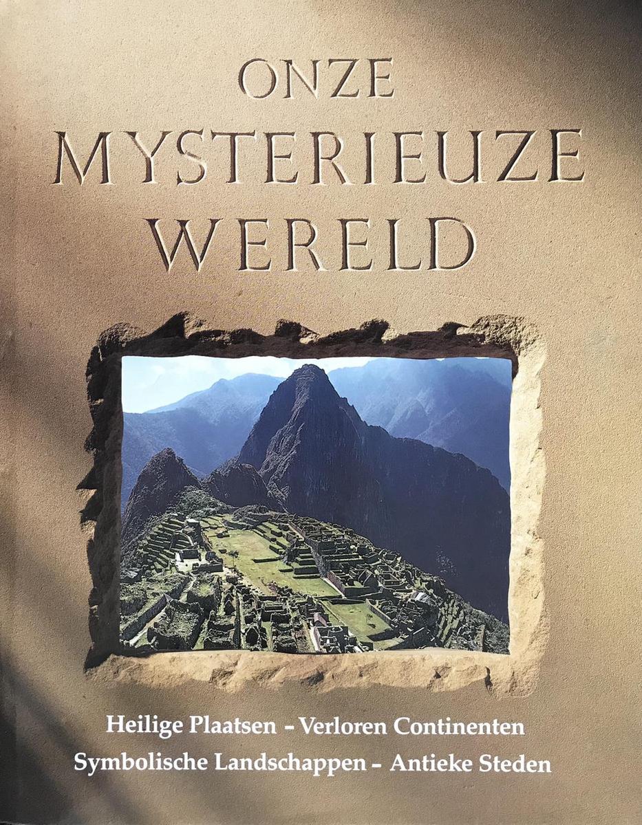 Onze mysterieuze wereld: heilige plaatsen, verloren continenten, symbolische landschappen, antieke steden