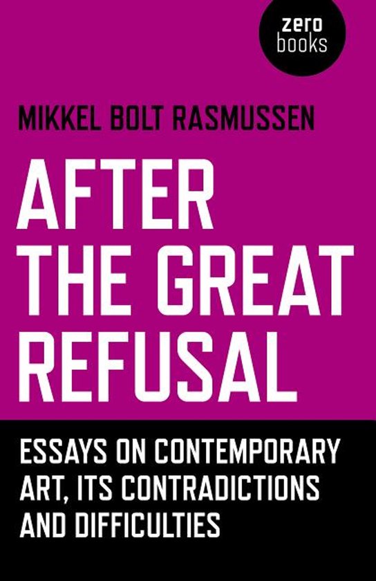 After the Great Refusal – Essays on Contemporary Art, Its Contradictions and Difficulties