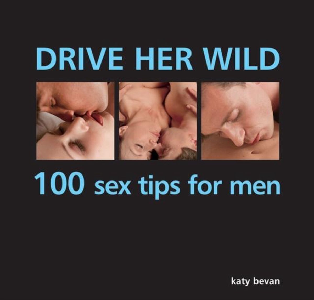 Drive Her Wild: 100 Sex Tips For Men