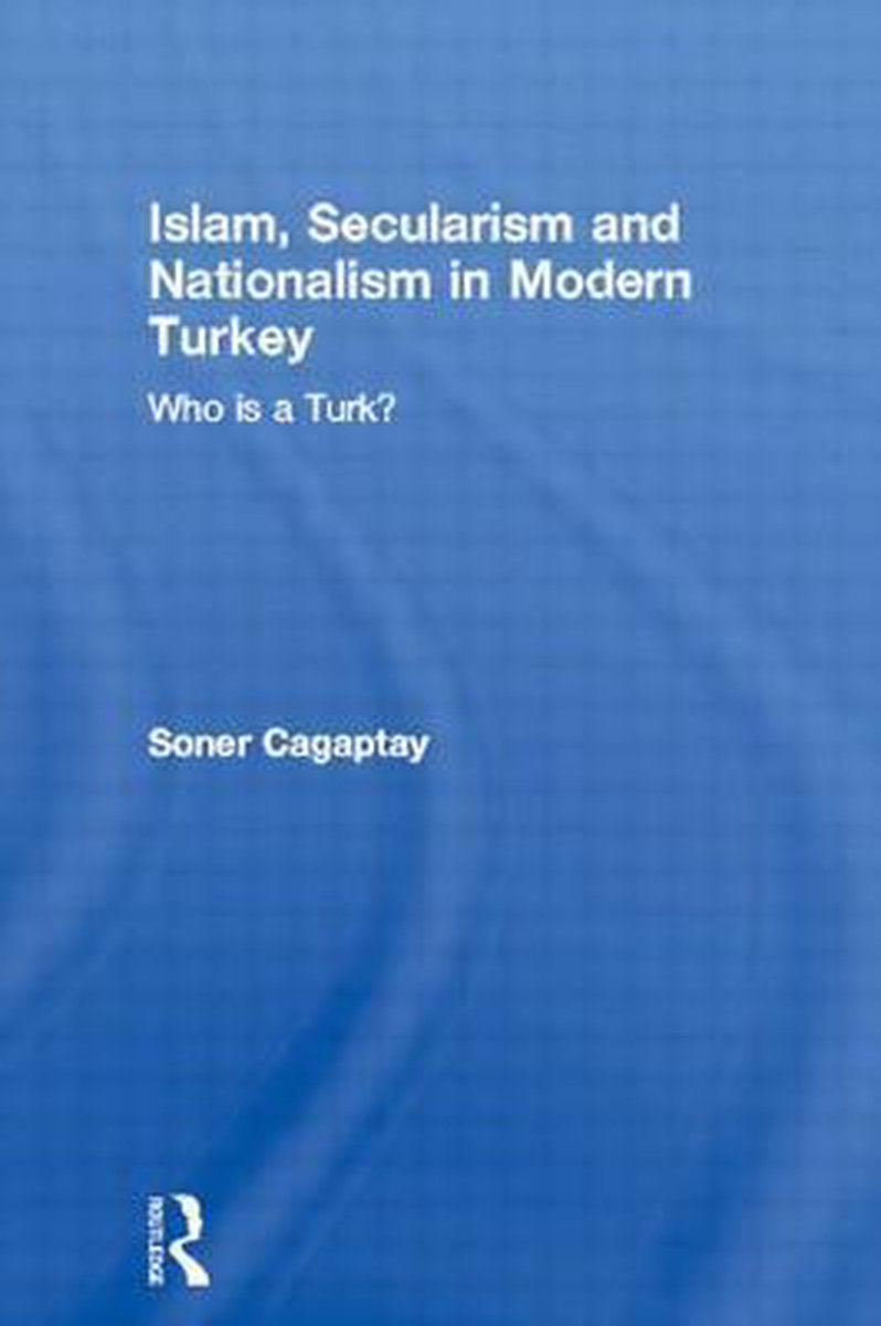 Islam, Secularism and Nationalism in Modern Turkey: Who Is a Turk?