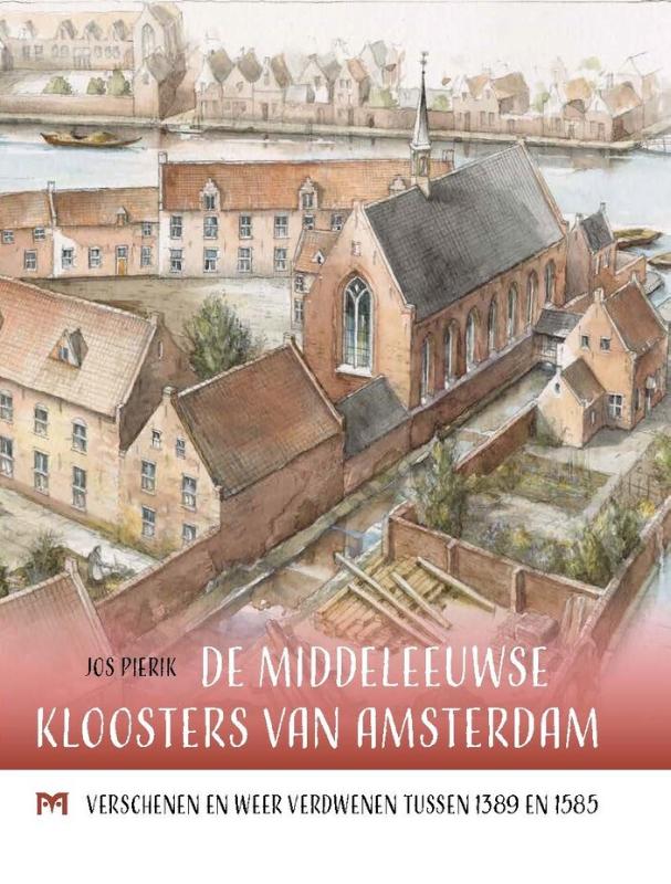 Jos Pierik De Middeleeuwse Kloosters Van Amsterdam. Verschenen En Weer Verdwenen Tussen 1389 En 1585