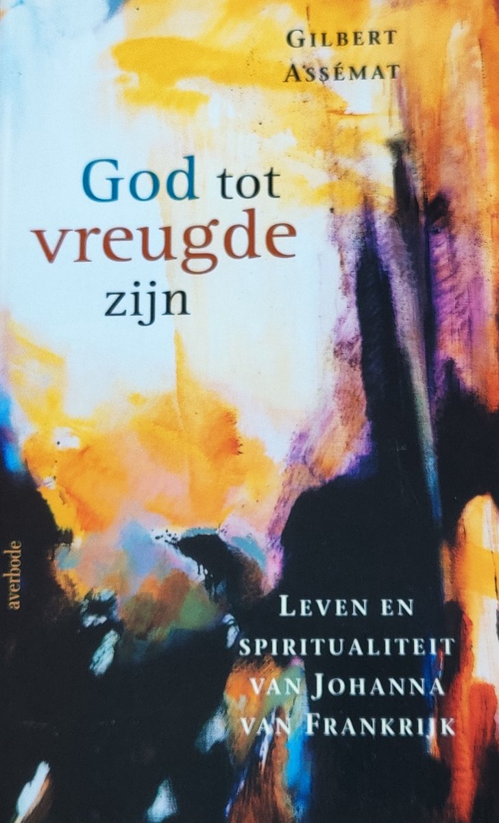 God tot vreugde zijn - Leven en spiritualiteit van Johanna van Frankrijk