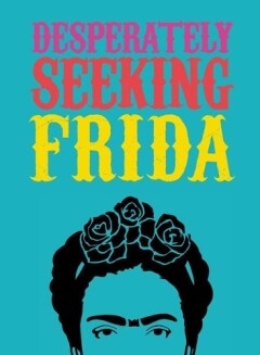 DESPERATELY SEEKING FRIDA