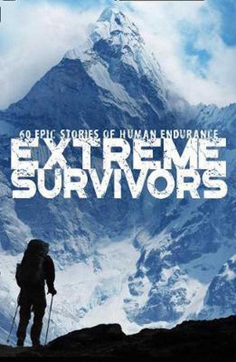 Extreme Survivors 60 epic stories of human endurance
