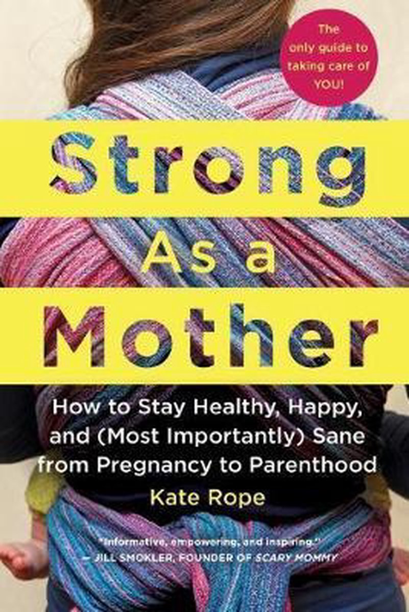 Strong As a Mother: How to Stay Healthy, Happy, and (Most Importantly) Sane from Pregnancy to Parenthood