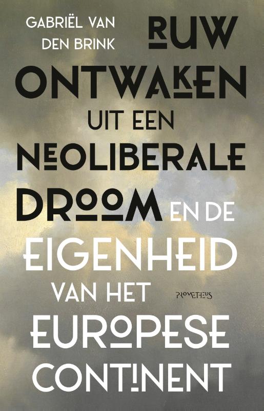 Gabriël van den Brink Ruw Ontwaken Uit Een Neoliberale Droom En De Eigenheid Van Het Europese Continent