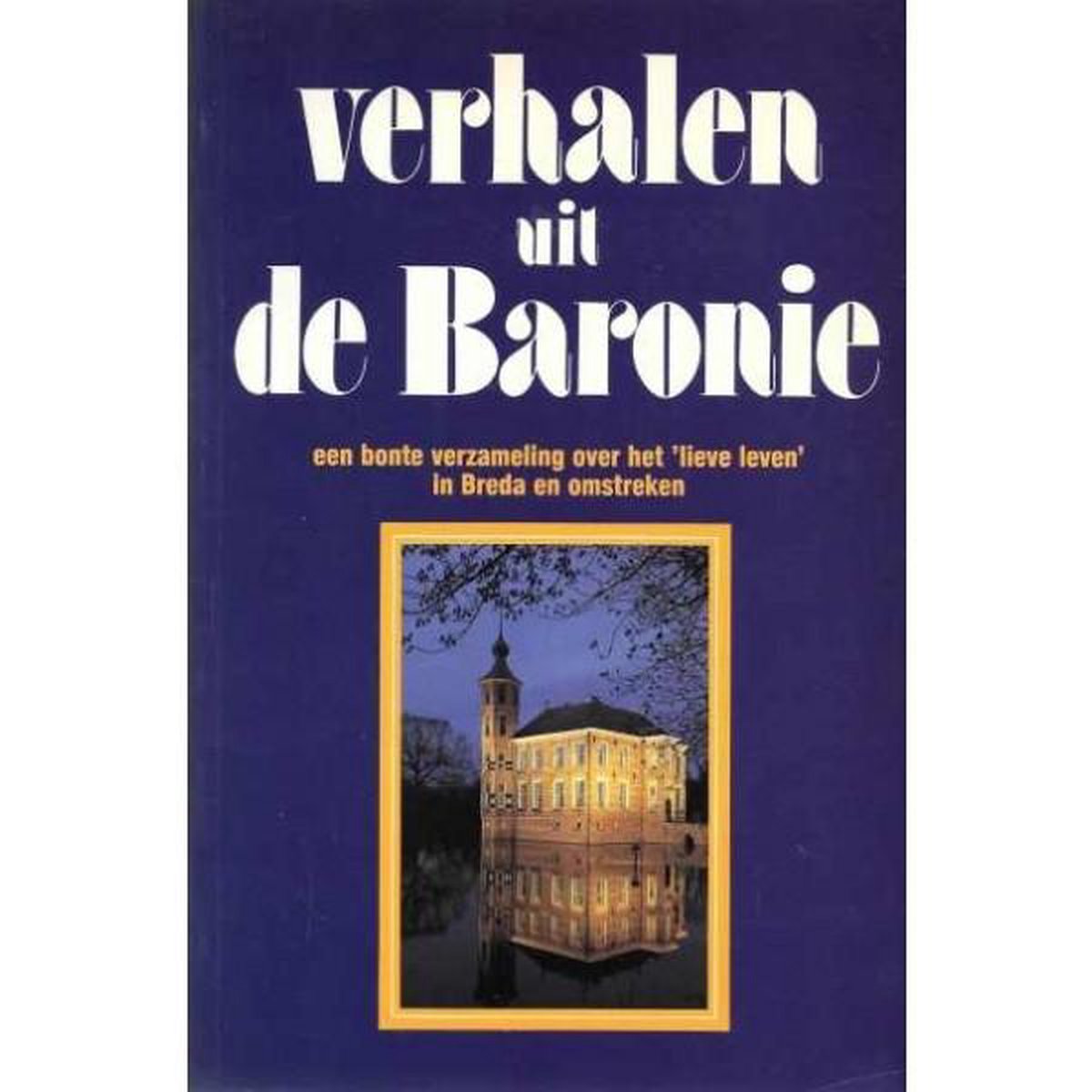 Verhalen uit de Baronie : een bonte verzameling over het 'lieve leven' in Breda en omstreken