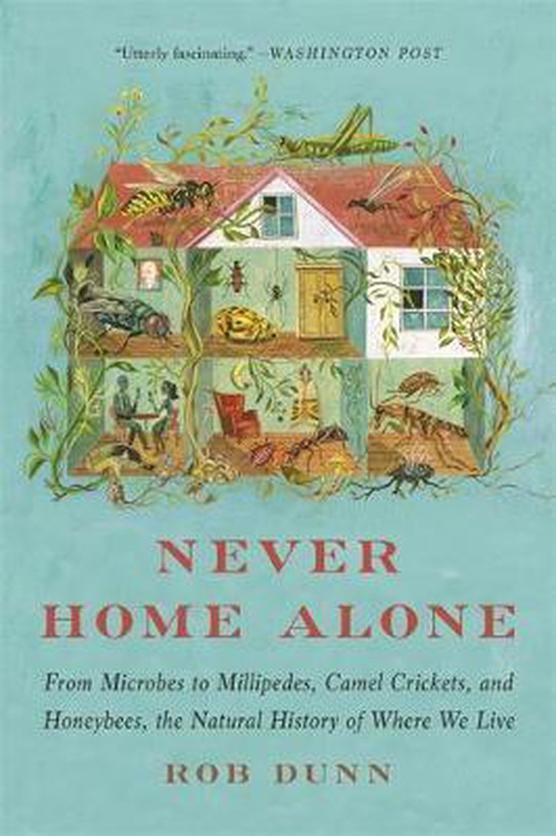 Never Home Alone From Microbes to Millipedes, Camel Crickets, and Honeybees, the Natural History of Where We Live