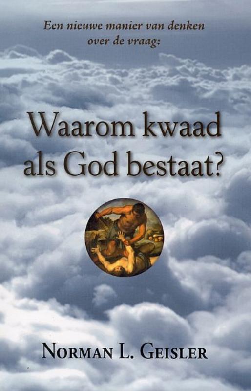 Norman L. Geisler Een Nieuwe Manier Van Denken Over De Vraag, Waarom Kwaad Als God Bestaat?