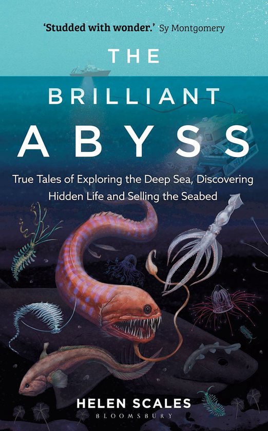 The Brilliant Abyss True Tales of Exploring the Deep Sea, Discovering Hidden Life and Selling the Seabed