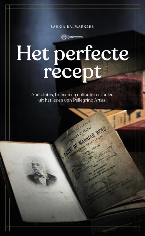 Saskia Balmaekers Het Perfecte Recept - Anekdotes, Brieven En Culinaire Verhalen Uit Het Leven Van Pellegrino Artusi