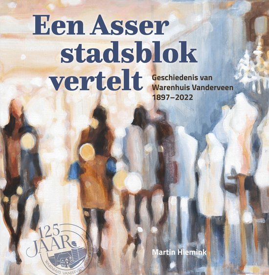 Een Asser stadsblok vertelt. Geschiedenis van Warenhuis Vanderveen 1997-2022