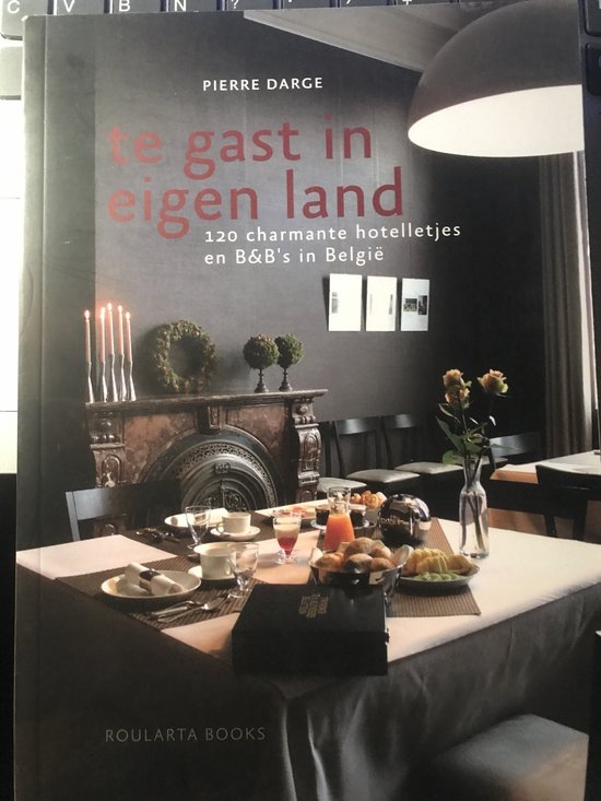Te gast in eigen land - 120 charmante hotelletjes en B & B's in België