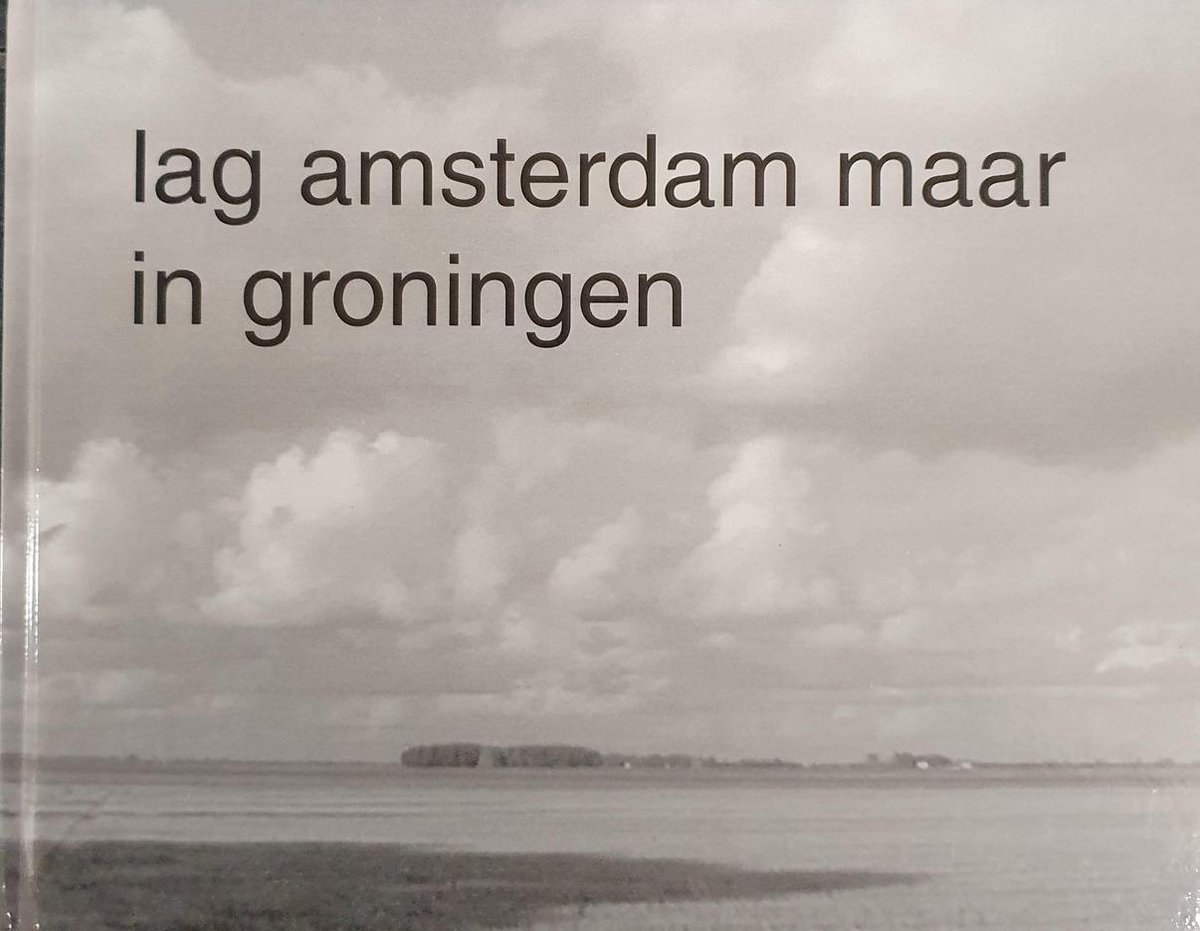 Lag Amsterdam maar in Groningen : Oost- en Noordoost-Groningen vastgelegd door Amsterdamse fotografen