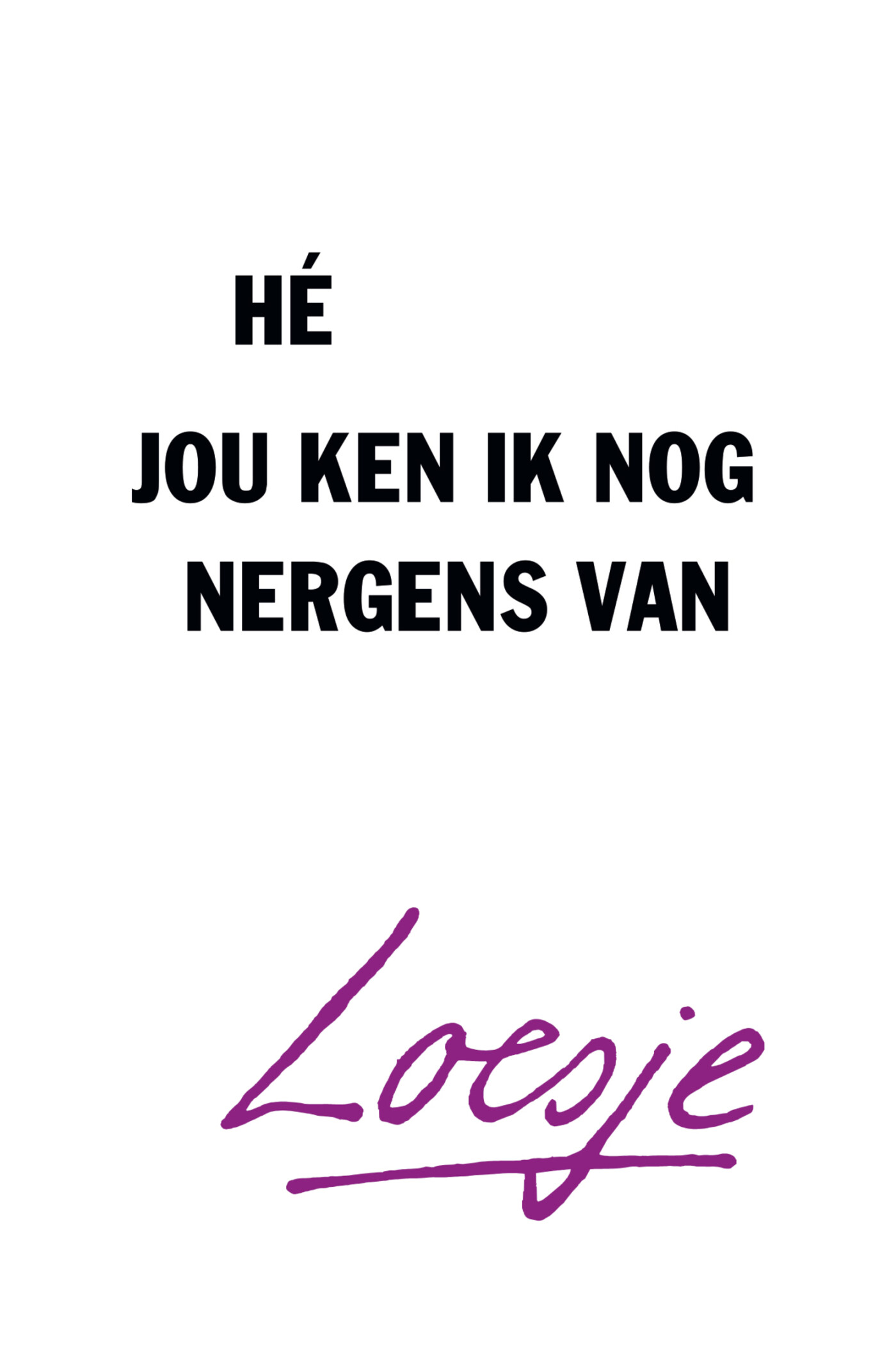 Loesje Hé, Jou Ken Ik Nog Nergens Van