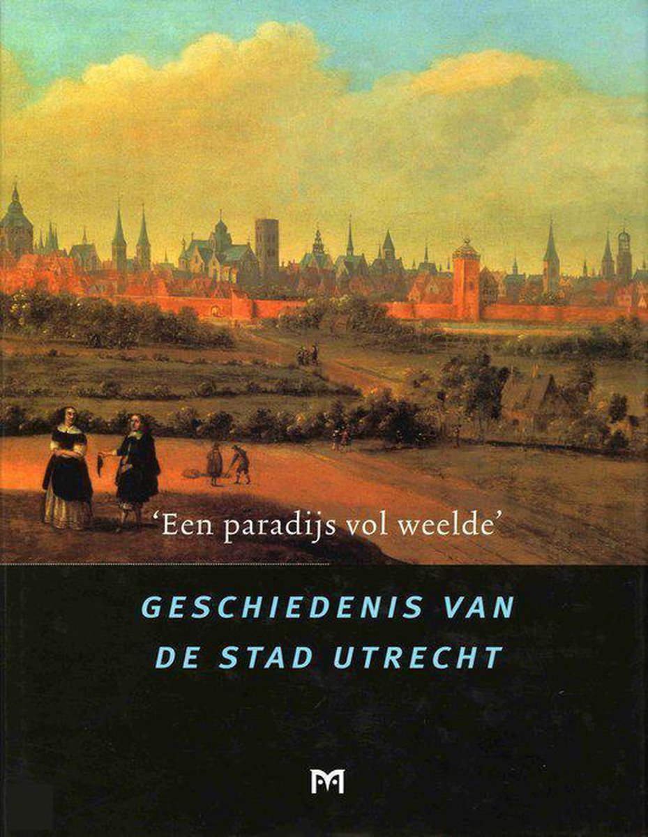 `Een paradijs vol weelde'. Geschiedenis van de stad Utrecht