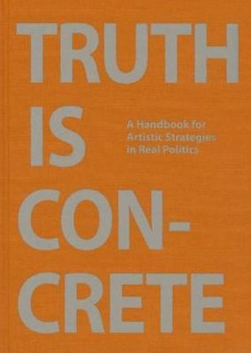Truth is Concrete - a Handbook for Artistic Strategies in Real Politics