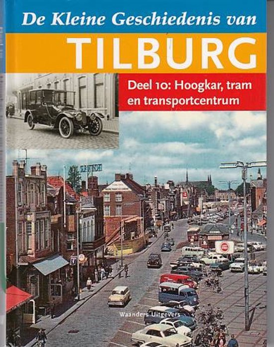 De kleine geschiedenis van Tilburg - deel 10: Hoogkar, tram, transportcentrum / De kleine geschiedenis van Tilburg / 10