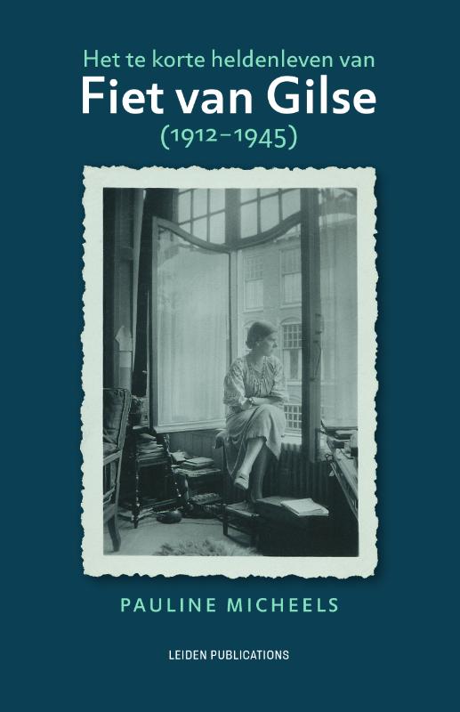 Pauline Micheels Het Te Korte Heldenleven Van Fiet Van Gilse (1912-1945) / Leiden Publications