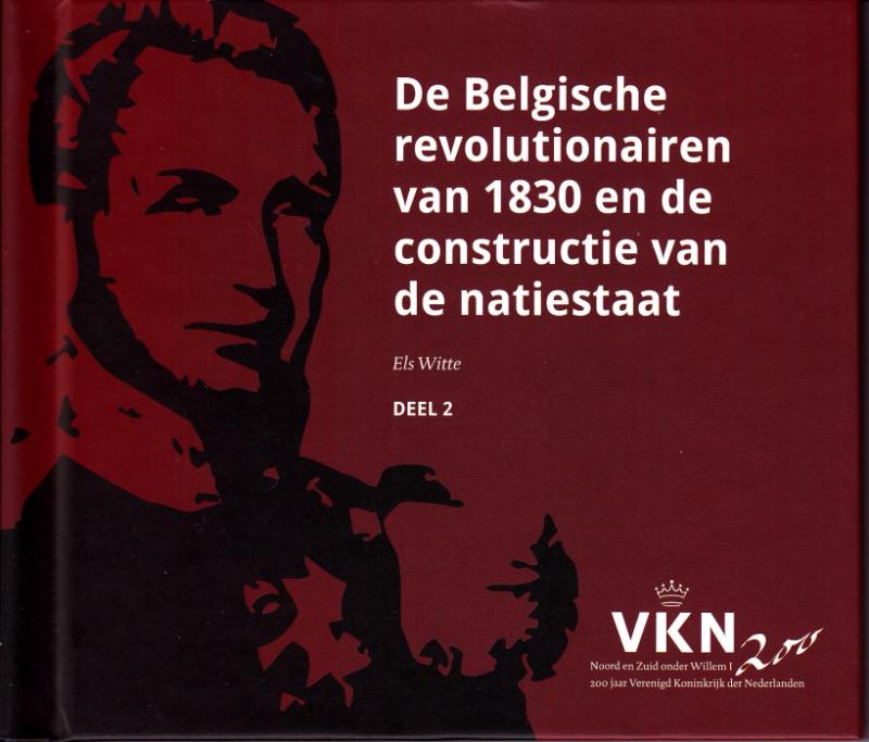 De Belgische revolutionairen van 1830 en de constructie van een natiestaat / Noord en Zuid onder Willem I. 200 jaar Verenigd Koninkrijk der Nederlanden / 2