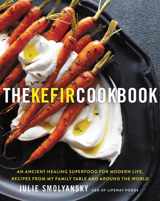 The Kefir Cookbook An Ancient Healing Superfood for Modern Life, Recipes from My Family Table and Around the World An Ancient Healing Beverage for  from My Family Table and Around the World