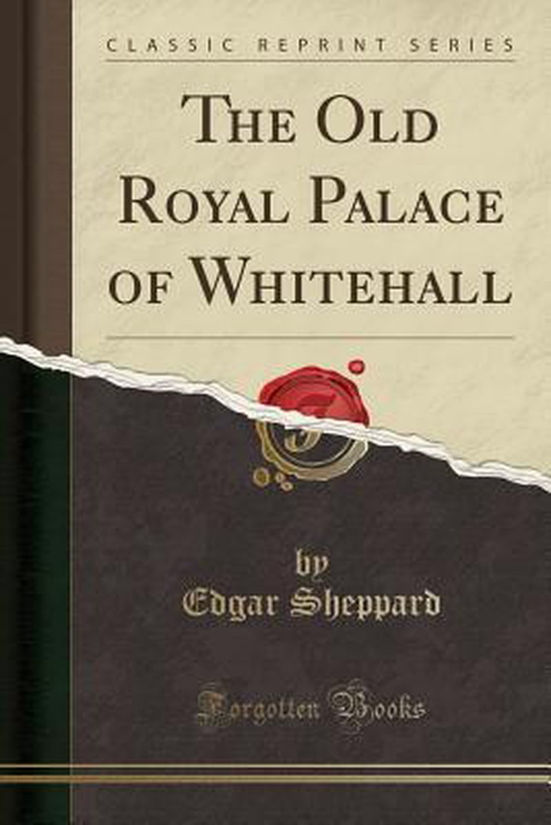 The Old Royal Palace of Whitehall (Classic Reprint)