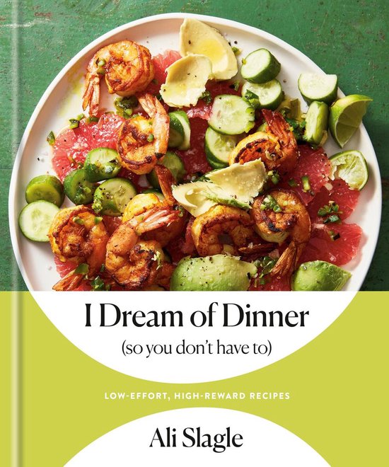 Ali Slagle I Dream Of Dinner (So You Don't Have To), Low-Effort, High-Reward Recipes