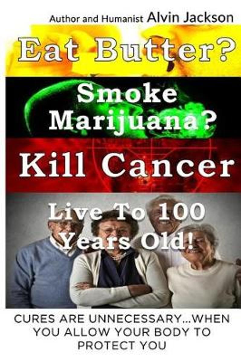 Eat Butter, Smoke Marijuana, Kill Cancer, and Live to 100!