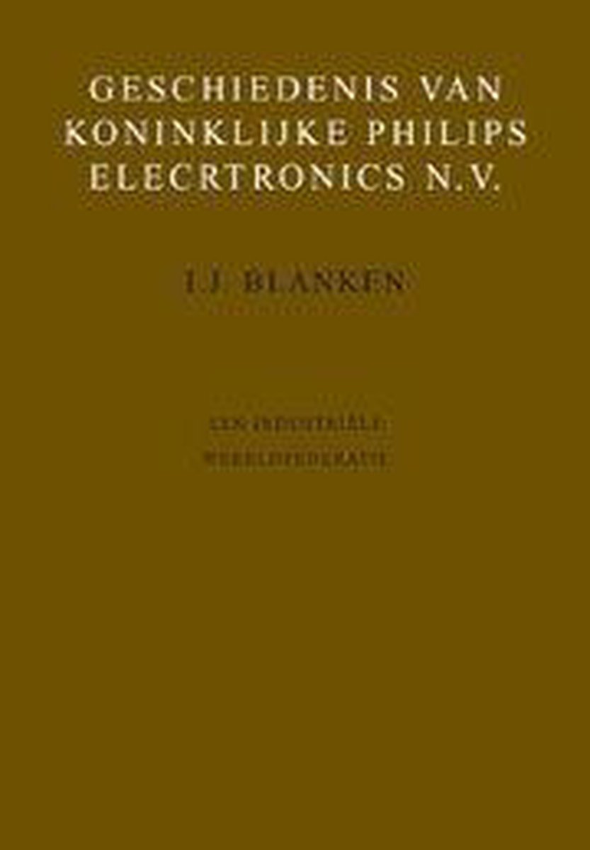 I.J. Blanken Geschiedenis Van Koninklijke Philips Electronics Nv 5, Een Industriële Wereldfederatie / Geschiedenis Van Koninklijke Philips Electronics Nv / 5
