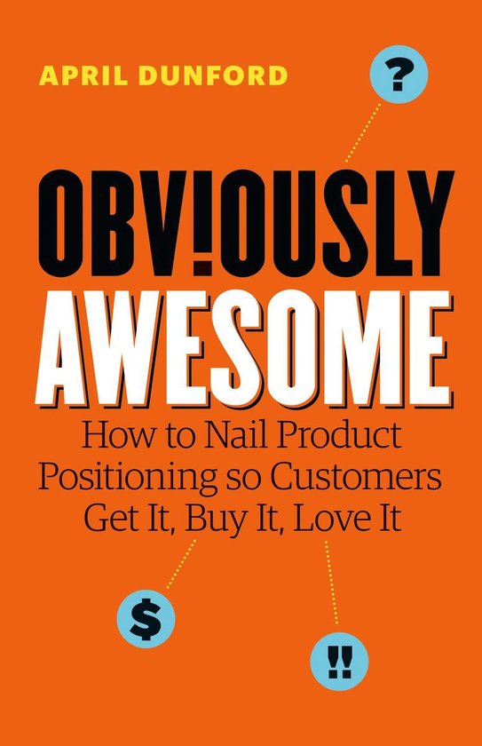April Dunford Obviously Awesome, How To Nail Product Positioning So Customers Get It, Buy It, Love It