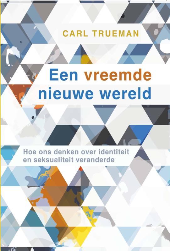 Carl Trueman Een Vreemde Nieuwe Wereld