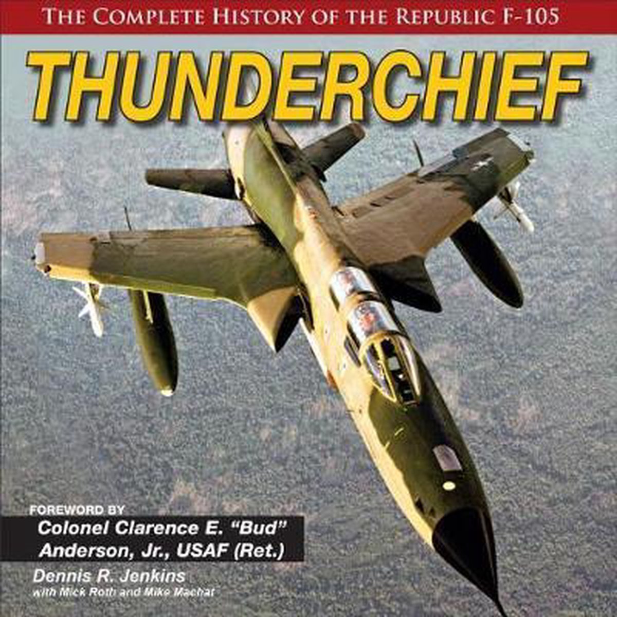Thunderchief: The Complete History of the Republic F-105