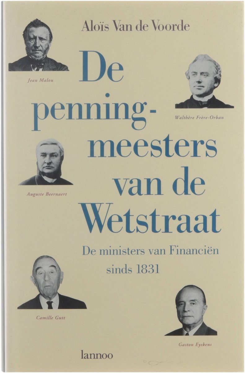 De penningmeesters van de Wetstraat. Het portret van vijf markante ministers van Financiën, voorafgegaan door een algemene terugblik op de titularissen van Financiën van 1831 tot nu