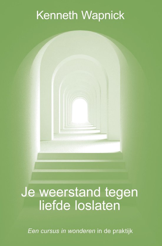 Je weerstand tegen liefde loslaten / Een cursus in wonderen in de praktijk