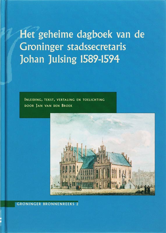 Het geheime dagboek van de Groninger stadssecretaris Johan Julsing 1589-1594 / Groninger bronnen reeks / 2