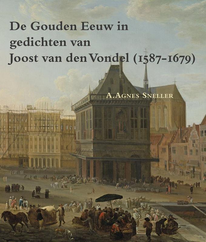 A. Agnes Sneller De Gouden Eeuw In Gedichten Van Joost Van Den Vondel (1587-1679) / Zeven Provincien Reeks / 33