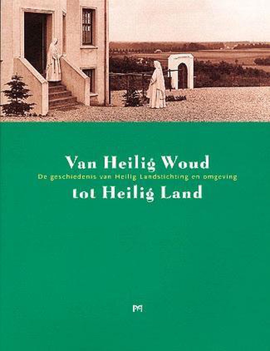 Van Heilig Woud tot Heilig Land. De geschiedenis van Heilig Landstichting en omgeving