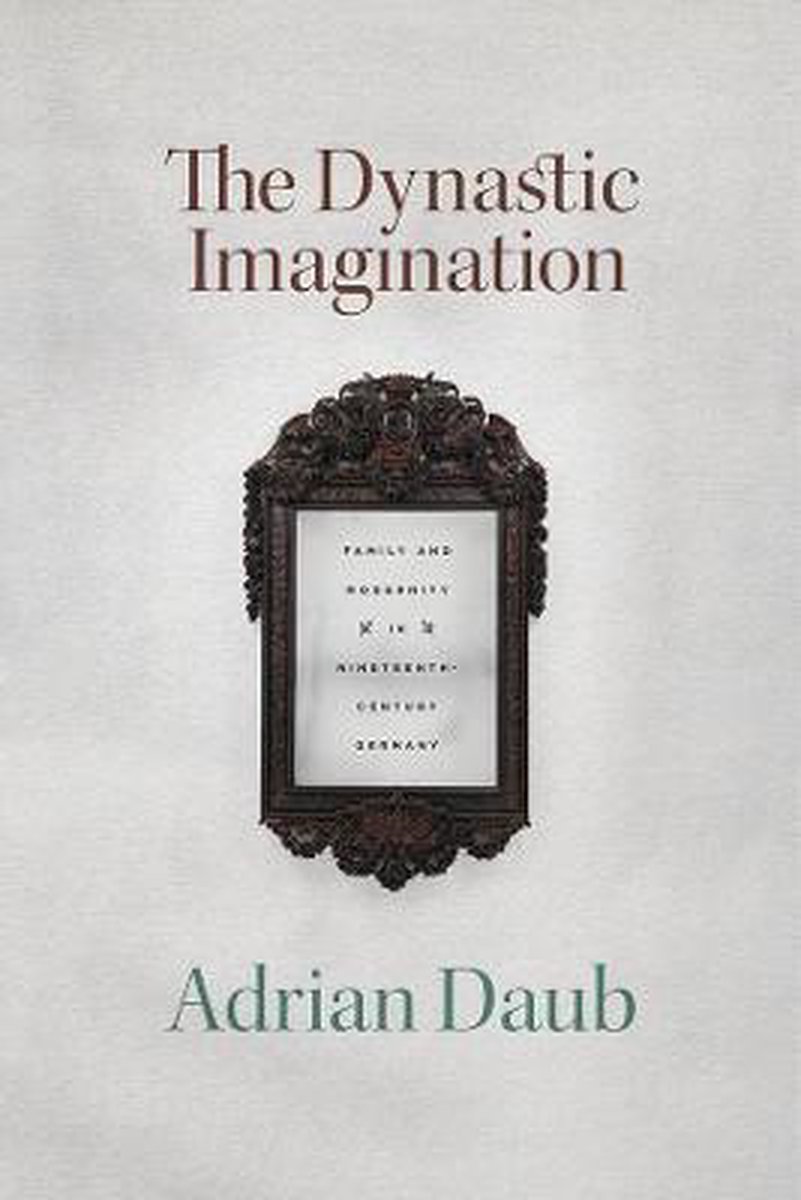 The Dynastic Imagination – Family and Modernity in Nineteenth–Century Germany