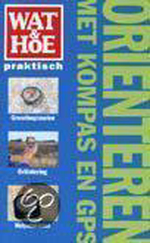 Wat & hoe Orienteren met kompas en GPS / Wat & Hoe praktisch