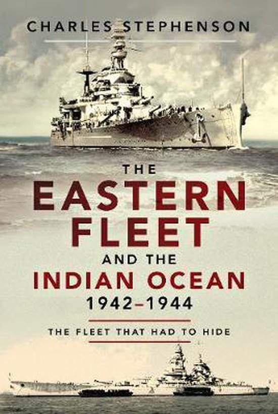 The Eastern Fleet and the Indian Ocean, 1942-1944: The Fleet That Had to Hide