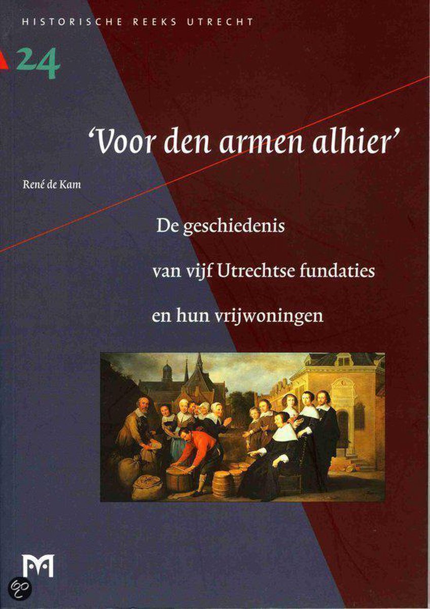 `Voor den armen alhier. '. De geschiedenis van vijf Utrechtse fundaties en hun vrijwoningen
