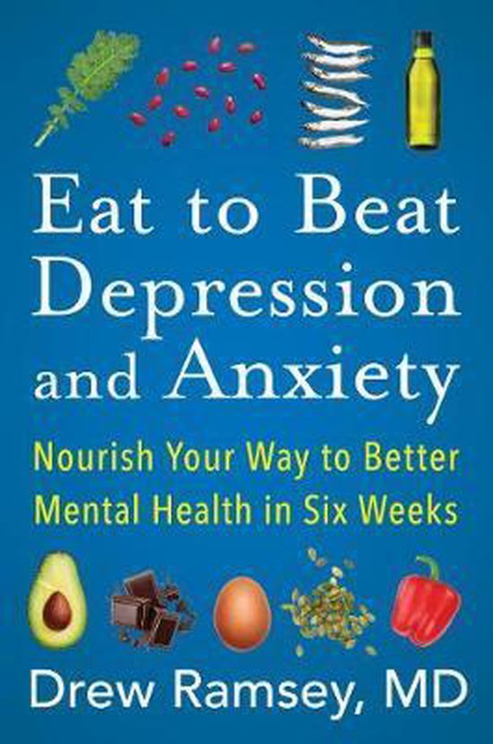 Drew Ramsey Eat To Beat Depression And Anxiety Nourish Your Way To Better Mental Health In Six Weeks